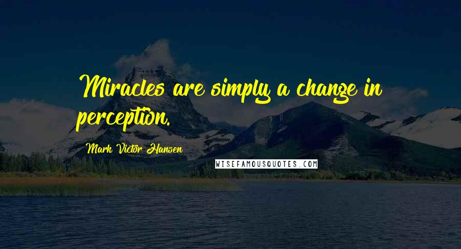 Mark Victor Hansen Quotes: Miracles are simply a change in perception.