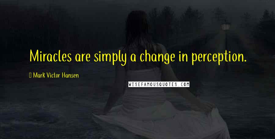 Mark Victor Hansen Quotes: Miracles are simply a change in perception.