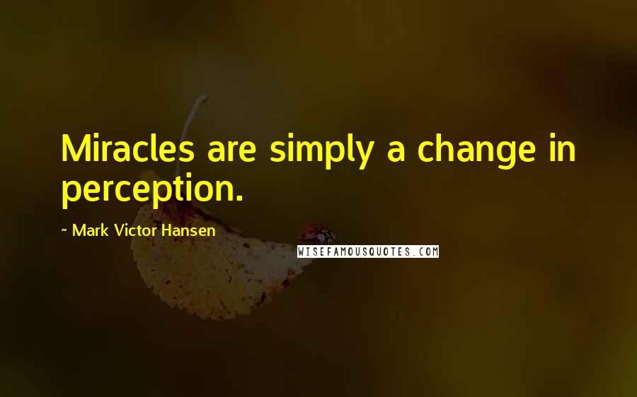Mark Victor Hansen Quotes: Miracles are simply a change in perception.
