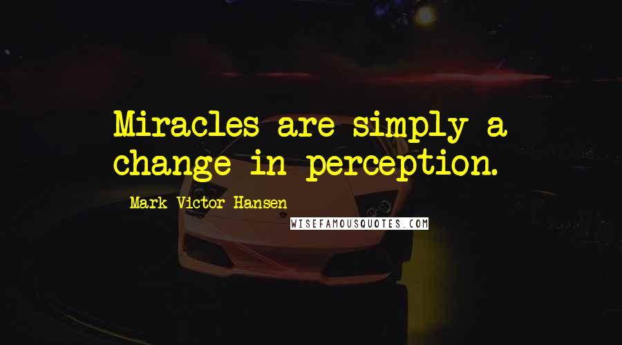 Mark Victor Hansen Quotes: Miracles are simply a change in perception.