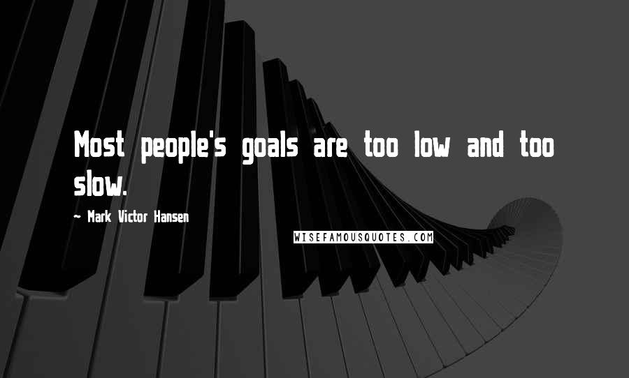 Mark Victor Hansen Quotes: Most people's goals are too low and too slow.