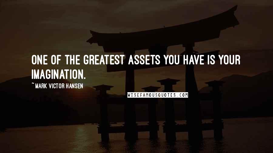 Mark Victor Hansen Quotes: One of the greatest assets you have is your imagination.