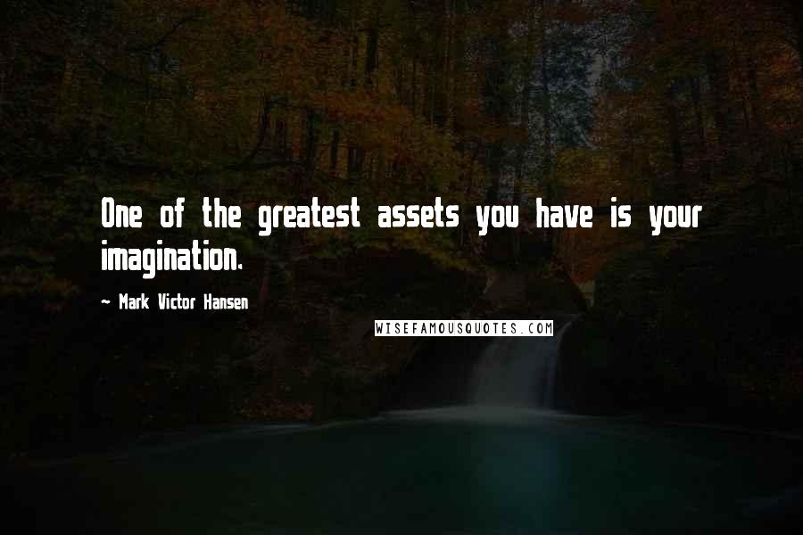 Mark Victor Hansen Quotes: One of the greatest assets you have is your imagination.