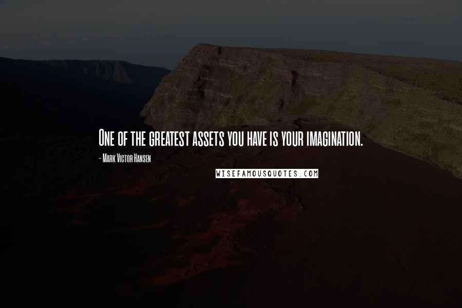 Mark Victor Hansen Quotes: One of the greatest assets you have is your imagination.