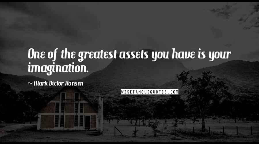 Mark Victor Hansen Quotes: One of the greatest assets you have is your imagination.