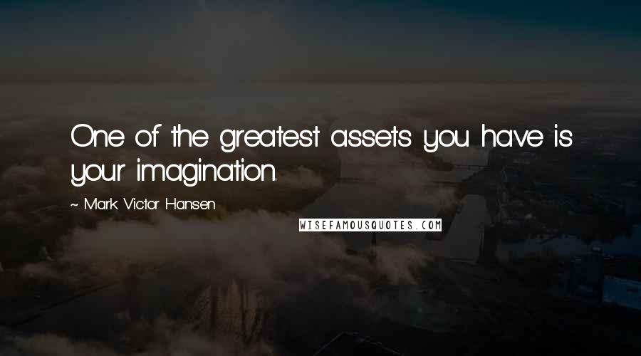 Mark Victor Hansen Quotes: One of the greatest assets you have is your imagination.