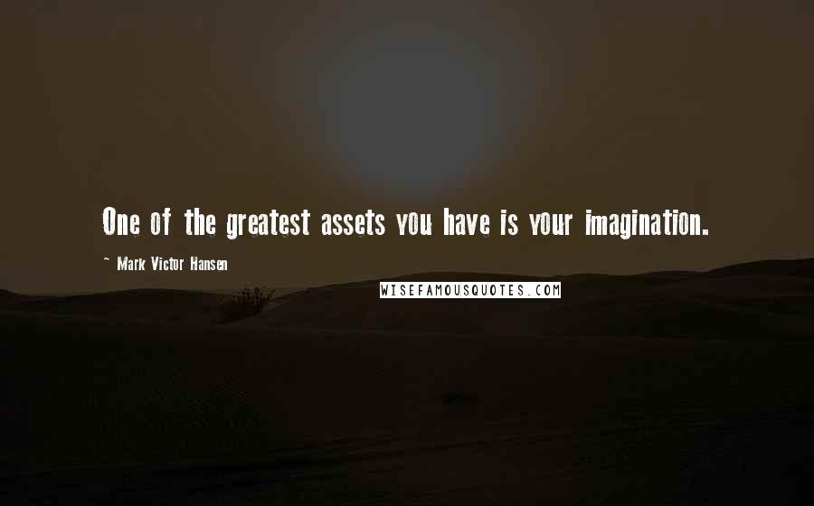 Mark Victor Hansen Quotes: One of the greatest assets you have is your imagination.