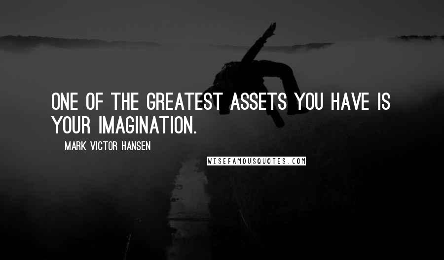 Mark Victor Hansen Quotes: One of the greatest assets you have is your imagination.