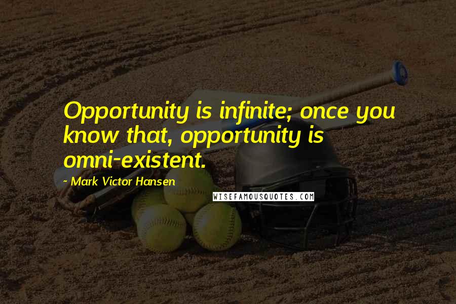 Mark Victor Hansen Quotes: Opportunity is infinite; once you know that, opportunity is omni-existent.