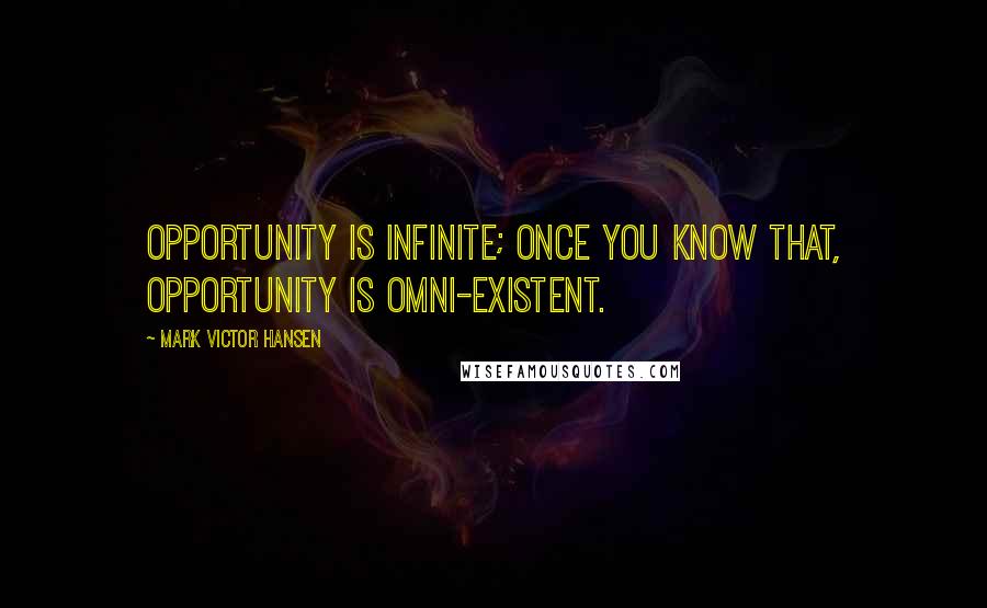 Mark Victor Hansen Quotes: Opportunity is infinite; once you know that, opportunity is omni-existent.