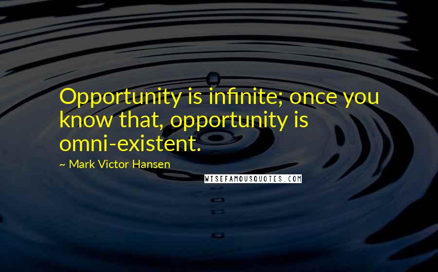 Mark Victor Hansen Quotes: Opportunity is infinite; once you know that, opportunity is omni-existent.