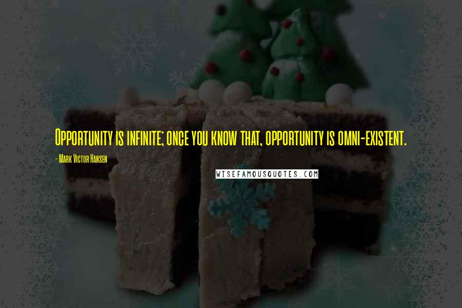 Mark Victor Hansen Quotes: Opportunity is infinite; once you know that, opportunity is omni-existent.