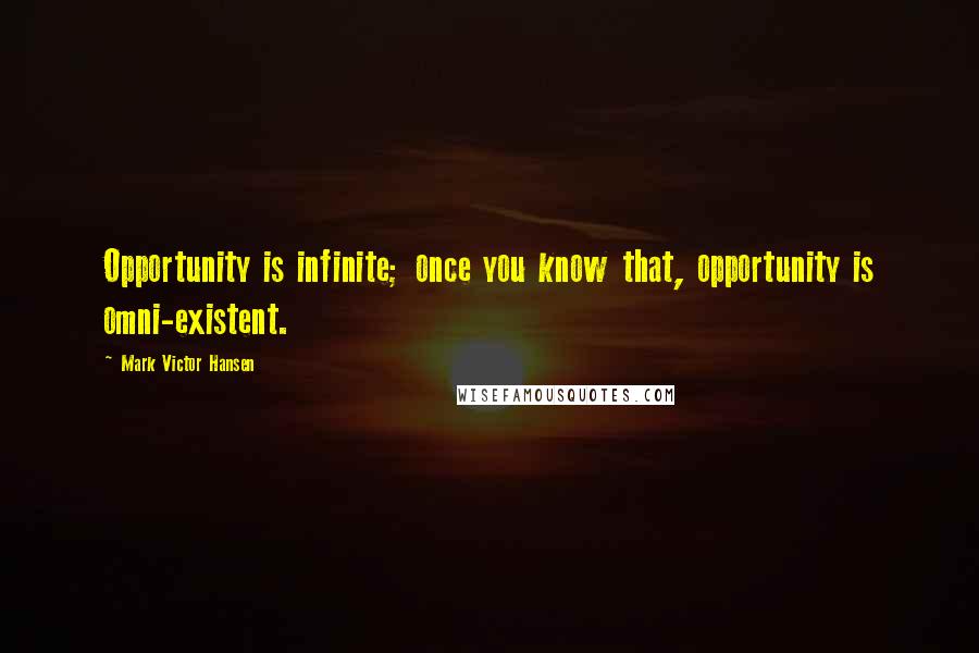 Mark Victor Hansen Quotes: Opportunity is infinite; once you know that, opportunity is omni-existent.