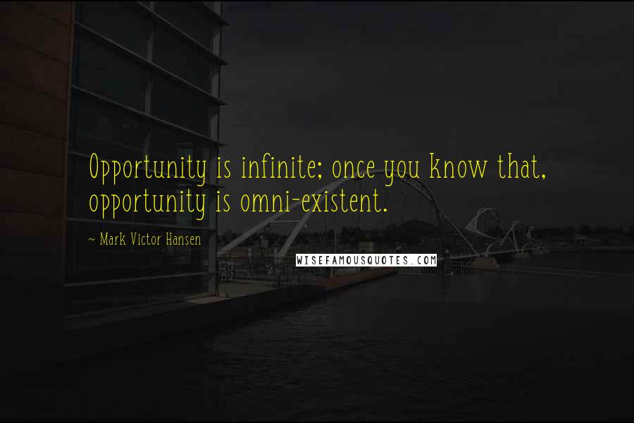 Mark Victor Hansen Quotes: Opportunity is infinite; once you know that, opportunity is omni-existent.