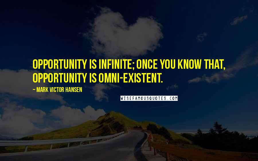 Mark Victor Hansen Quotes: Opportunity is infinite; once you know that, opportunity is omni-existent.