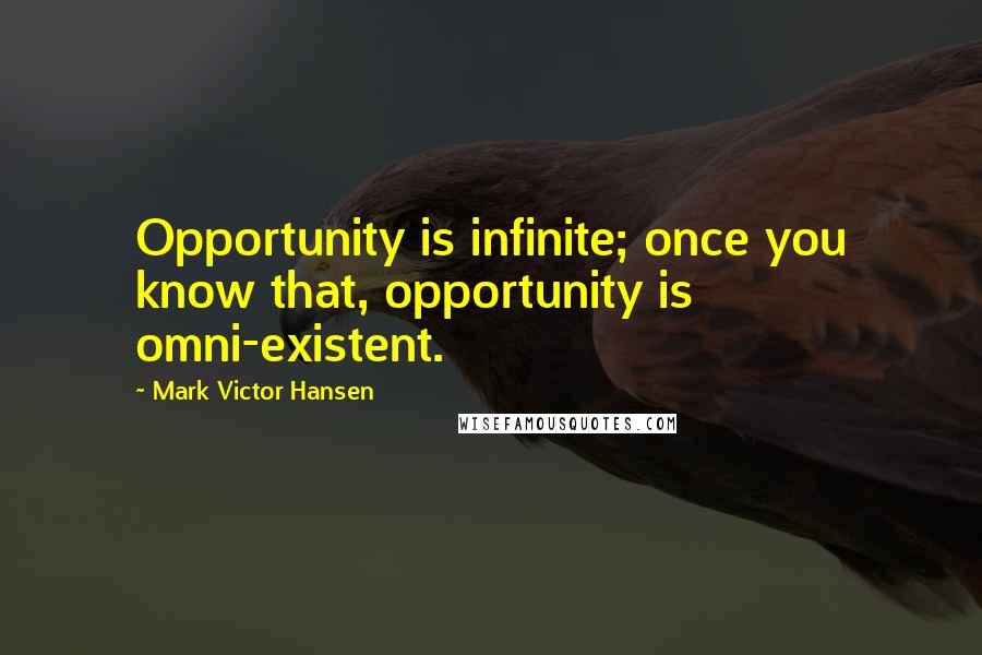 Mark Victor Hansen Quotes: Opportunity is infinite; once you know that, opportunity is omni-existent.