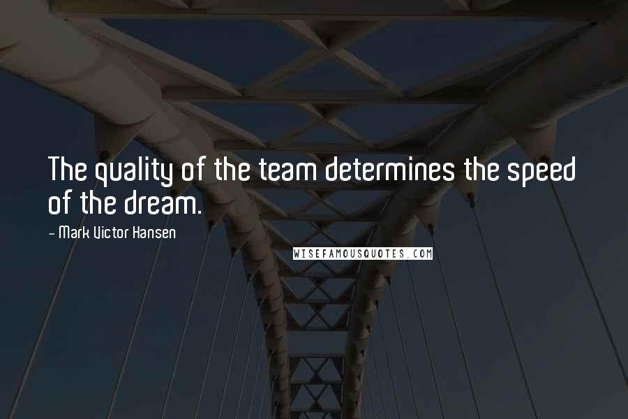 Mark Victor Hansen Quotes: The quality of the team determines the speed of the dream.