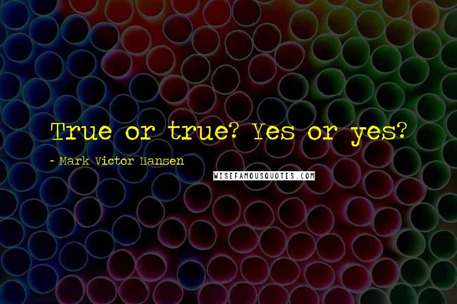 Mark Victor Hansen Quotes: True or true? Yes or yes?