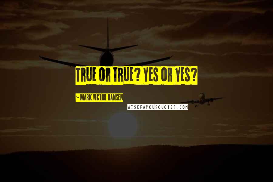 Mark Victor Hansen Quotes: True or true? Yes or yes?