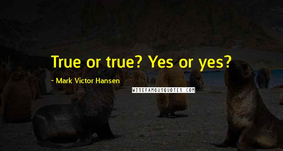 Mark Victor Hansen Quotes: True or true? Yes or yes?