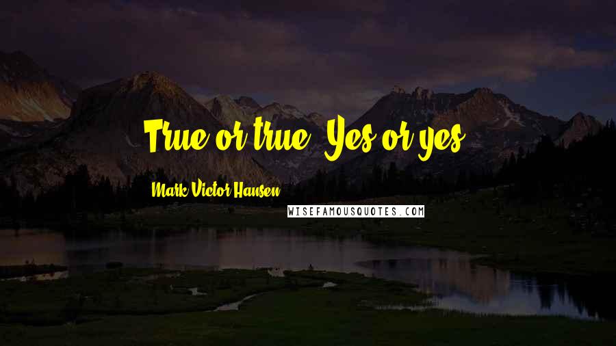 Mark Victor Hansen Quotes: True or true? Yes or yes?