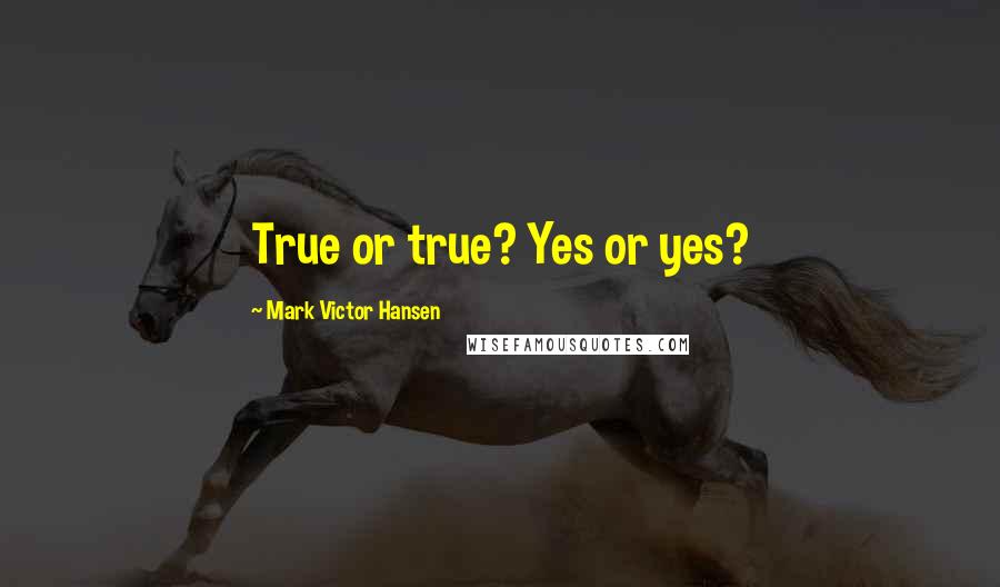 Mark Victor Hansen Quotes: True or true? Yes or yes?