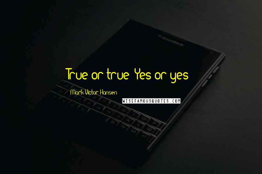 Mark Victor Hansen Quotes: True or true? Yes or yes?