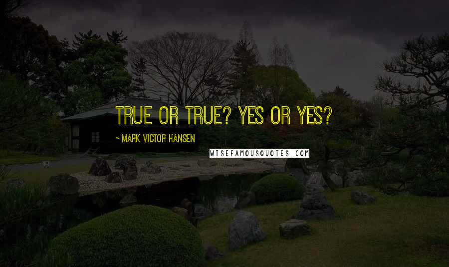 Mark Victor Hansen Quotes: True or true? Yes or yes?