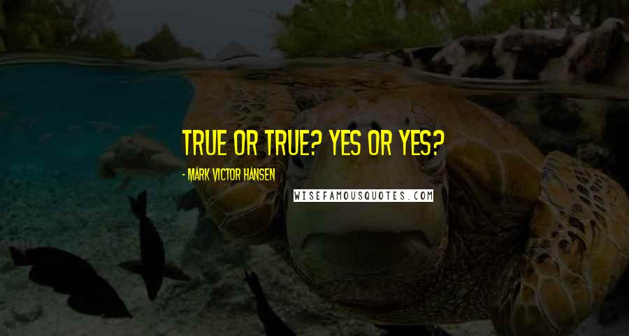 Mark Victor Hansen Quotes: True or true? Yes or yes?