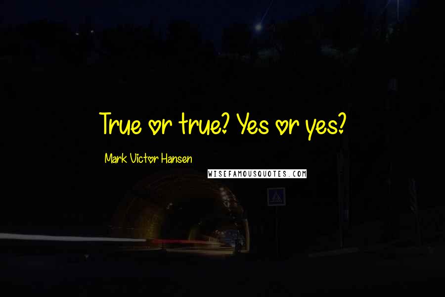 Mark Victor Hansen Quotes: True or true? Yes or yes?