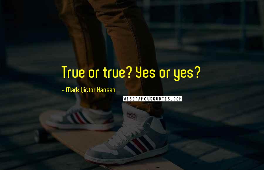 Mark Victor Hansen Quotes: True or true? Yes or yes?