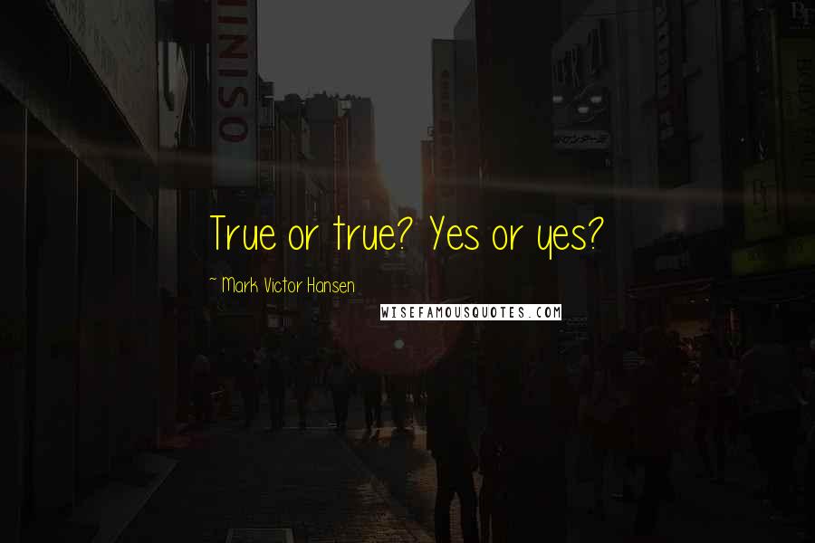 Mark Victor Hansen Quotes: True or true? Yes or yes?