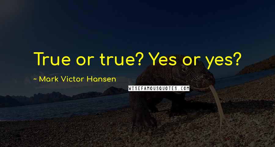 Mark Victor Hansen Quotes: True or true? Yes or yes?