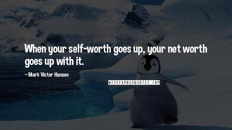 Mark Victor Hansen Quotes: When your self-worth goes up, your net worth goes up with it.