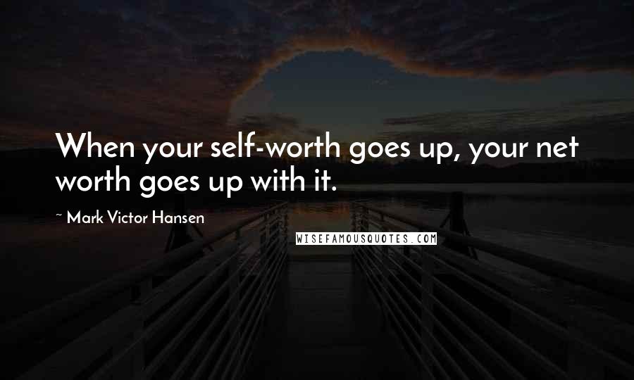 Mark Victor Hansen Quotes: When your self-worth goes up, your net worth goes up with it.