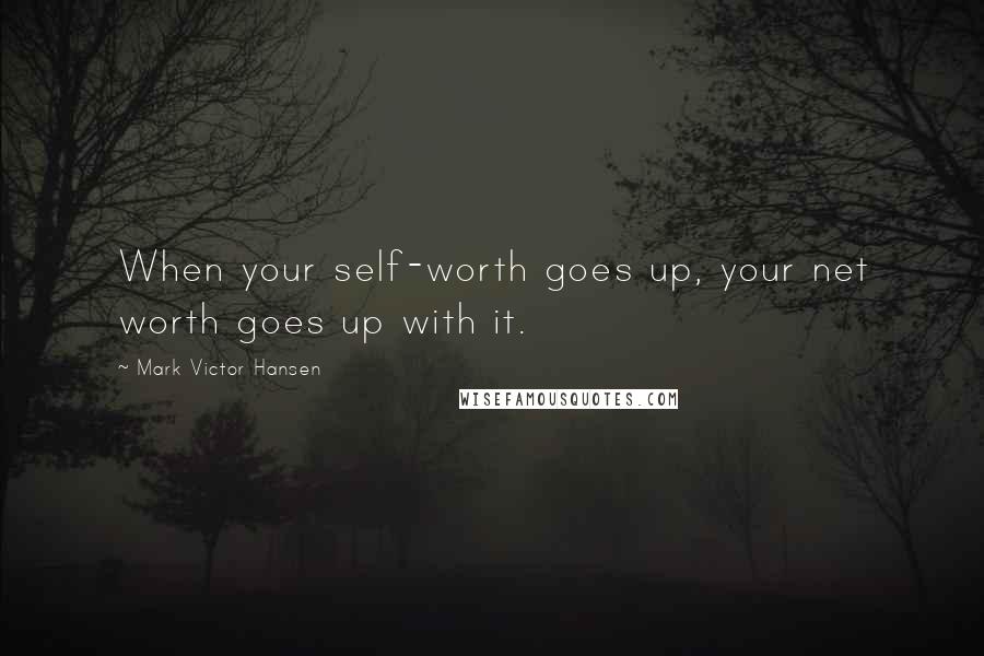 Mark Victor Hansen Quotes: When your self-worth goes up, your net worth goes up with it.