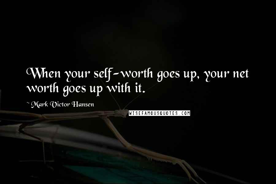 Mark Victor Hansen Quotes: When your self-worth goes up, your net worth goes up with it.