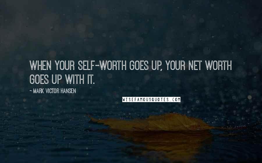 Mark Victor Hansen Quotes: When your self-worth goes up, your net worth goes up with it.