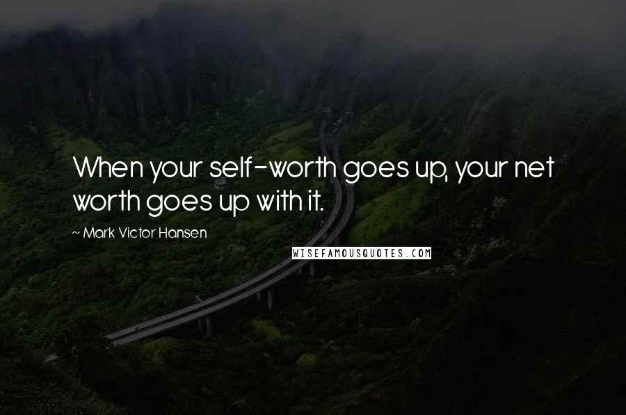 Mark Victor Hansen Quotes: When your self-worth goes up, your net worth goes up with it.