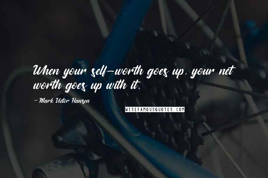 Mark Victor Hansen Quotes: When your self-worth goes up, your net worth goes up with it.