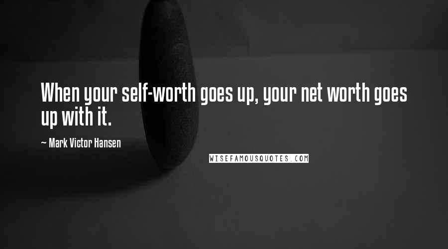 Mark Victor Hansen Quotes: When your self-worth goes up, your net worth goes up with it.