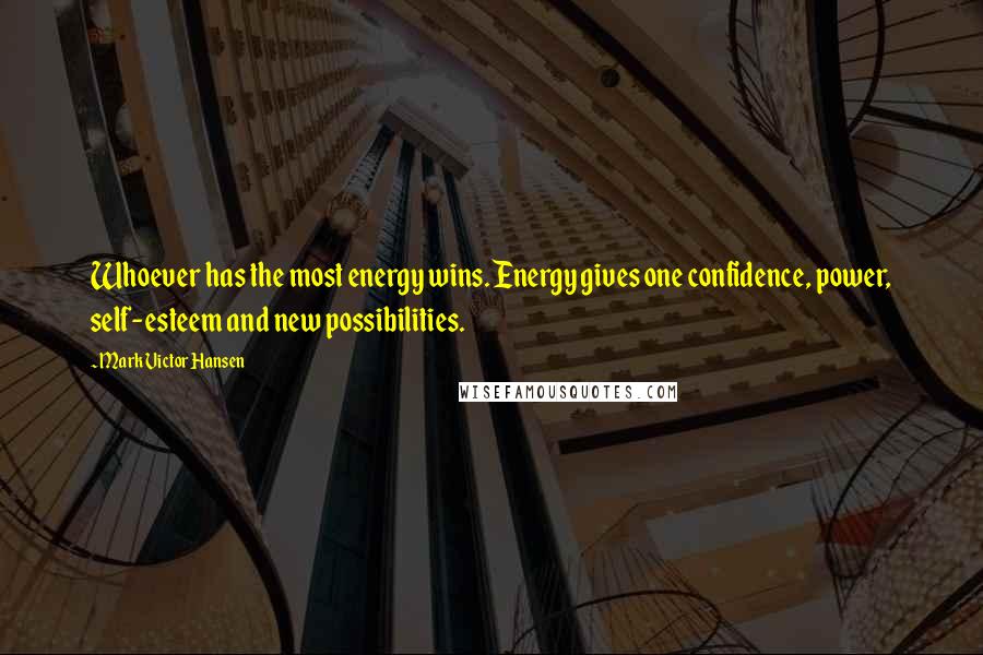 Mark Victor Hansen Quotes: Whoever has the most energy wins. Energy gives one confidence, power, self-esteem and new possibilities.