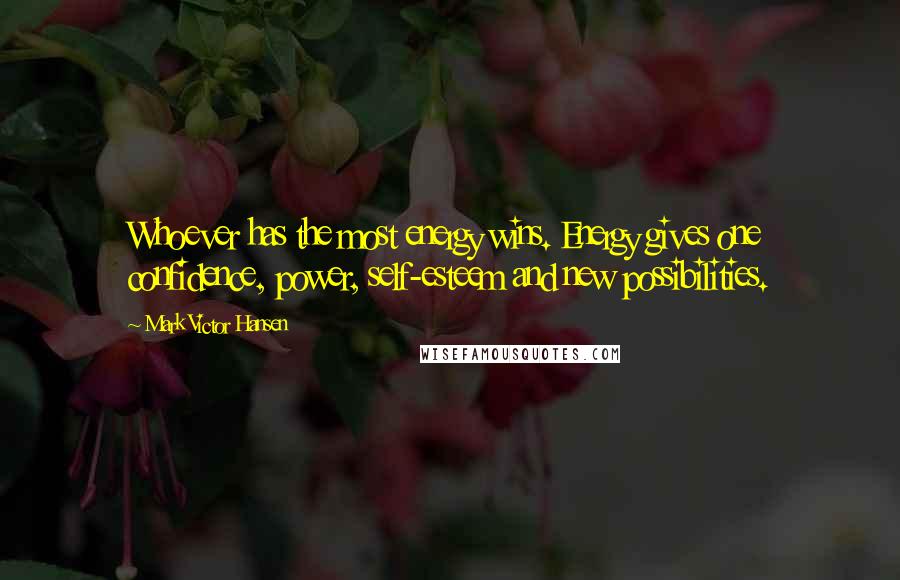 Mark Victor Hansen Quotes: Whoever has the most energy wins. Energy gives one confidence, power, self-esteem and new possibilities.