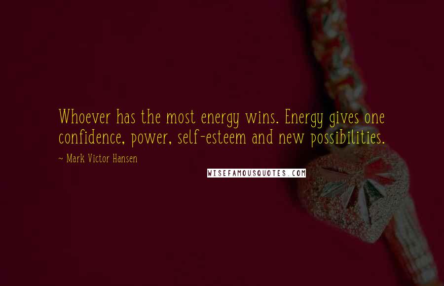 Mark Victor Hansen Quotes: Whoever has the most energy wins. Energy gives one confidence, power, self-esteem and new possibilities.