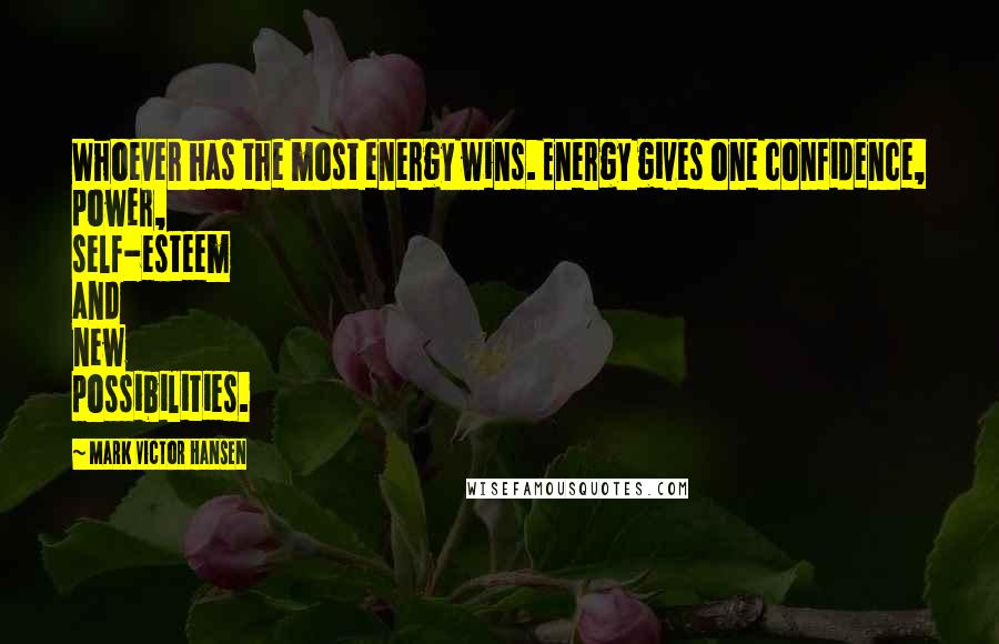 Mark Victor Hansen Quotes: Whoever has the most energy wins. Energy gives one confidence, power, self-esteem and new possibilities.