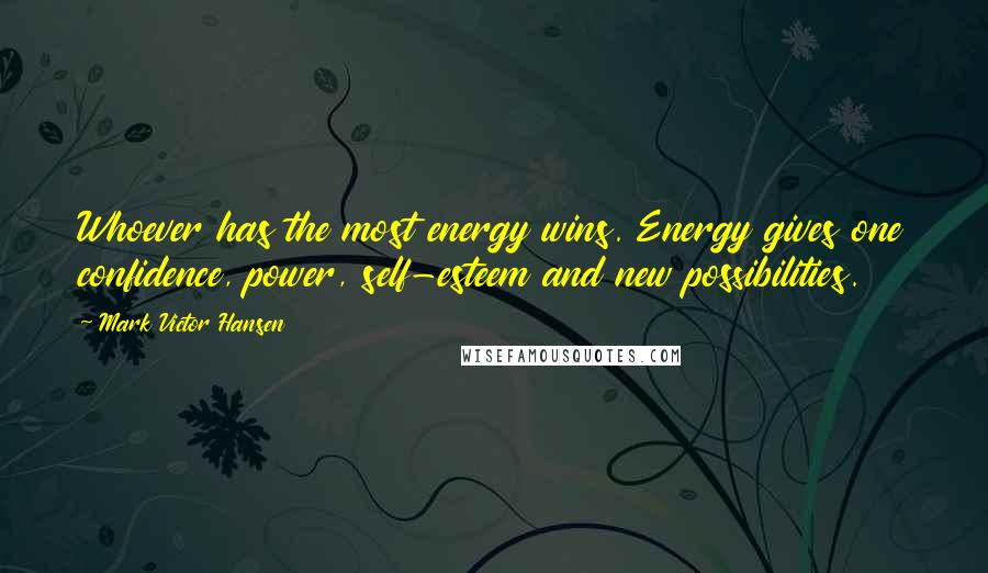 Mark Victor Hansen Quotes: Whoever has the most energy wins. Energy gives one confidence, power, self-esteem and new possibilities.