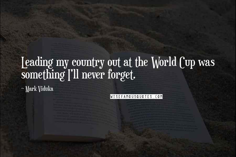 Mark Viduka Quotes: Leading my country out at the World Cup was something I'll never forget.