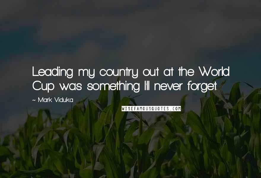 Mark Viduka Quotes: Leading my country out at the World Cup was something I'll never forget.