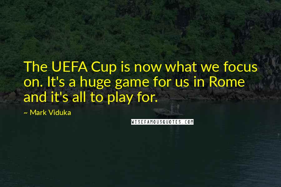 Mark Viduka Quotes: The UEFA Cup is now what we focus on. It's a huge game for us in Rome and it's all to play for.