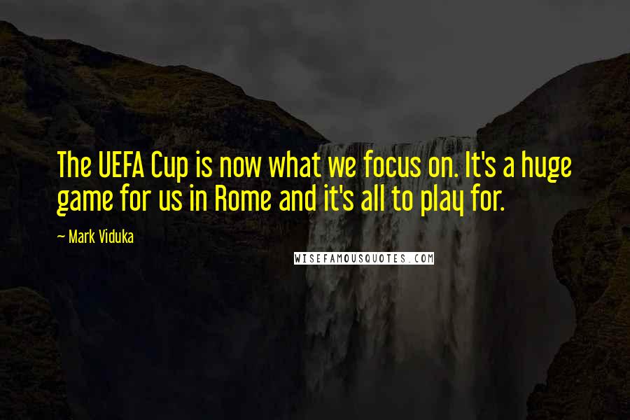 Mark Viduka Quotes: The UEFA Cup is now what we focus on. It's a huge game for us in Rome and it's all to play for.